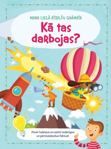 Bērnu izglītojošās grāmatas "Mana lielā atbilžu grāmata. Kā tas darbojas?" vāks. Krāsaina ilustrācija ar raķeti, gaisa balonu, kalnu un mazu zēnu priekšplānā.
